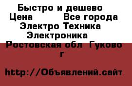 Быстро и дешево › Цена ­ 500 - Все города Электро-Техника » Электроника   . Ростовская обл.,Гуково г.